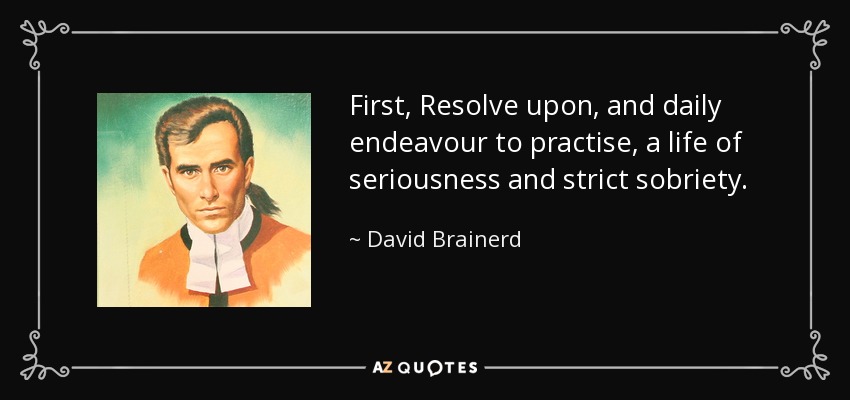 First, Resolve upon, and daily endeavour to practise, a life of seriousness and strict sobriety. - David Brainerd