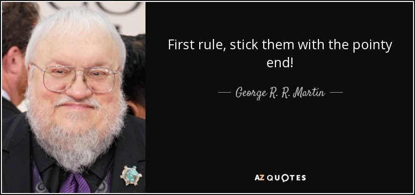 First rule, stick them with the pointy end! - George R. R. Martin