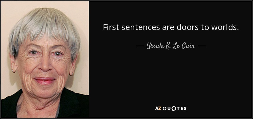 First sentences are doors to worlds. - Ursula K. Le Guin