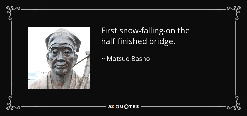 First snow-falling-on the half-finished bridge. - Matsuo Basho
