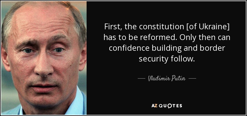 First, the constitution [of Ukraine] has to be reformed. Only then can confidence building and border security follow. - Vladimir Putin