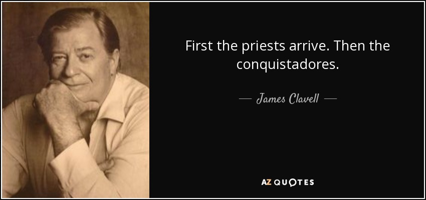 First the priests arrive. Then the conquistadores. - James Clavell