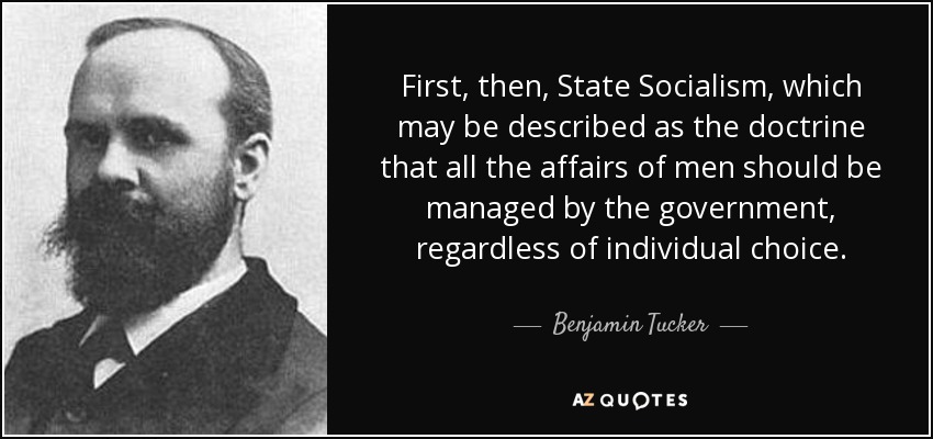 First, then, State Socialism, which may be described as the doctrine that all the affairs of men should be managed by the government, regardless of individual choice. - Benjamin Tucker