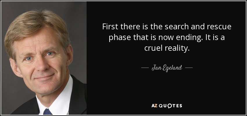 First there is the search and rescue phase that is now ending. It is a cruel reality. - Jan Egeland