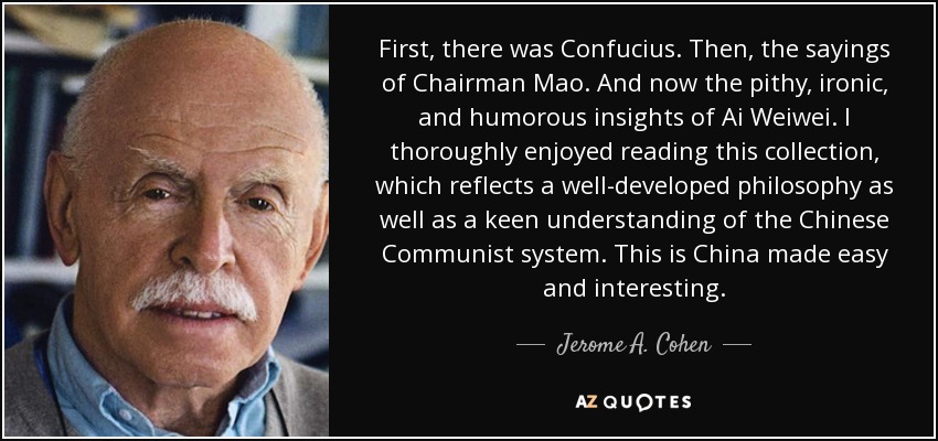 First, there was Confucius. Then, the sayings of Chairman Mao. And now the pithy, ironic, and humorous insights of Ai Weiwei. I thoroughly enjoyed reading this collection, which reflects a well-developed philosophy as well as a keen understanding of the Chinese Communist system. This is China made easy and interesting. - Jerome A. Cohen