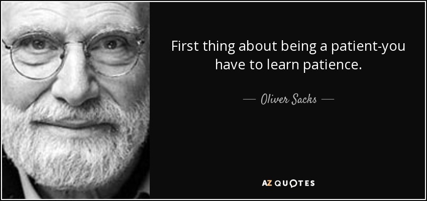 First thing about being a patient-you have to learn patience. - Oliver Sacks