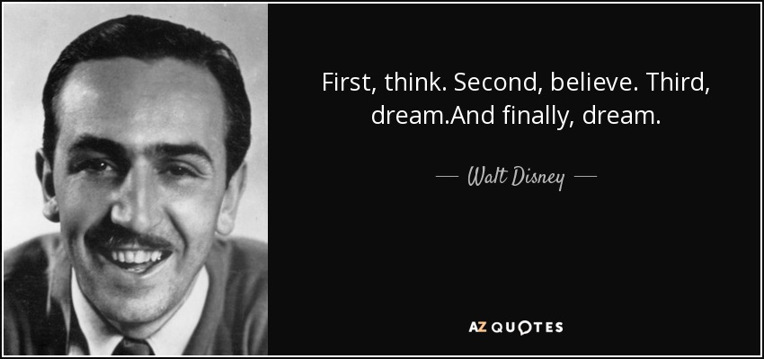 First, think. Second, believe. Third, dream.And finally, dream. - Walt Disney