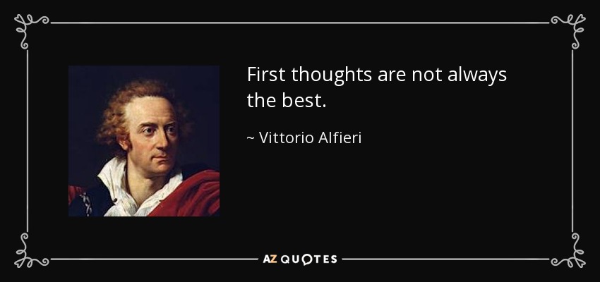 First thoughts are not always the best. - Vittorio Alfieri