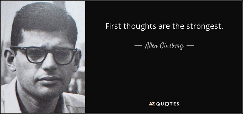 First thoughts are the strongest. - Allen Ginsberg