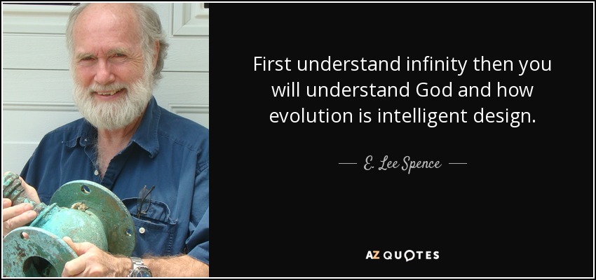 First understand infinity then you will understand God and how evolution is intelligent design. - E. Lee Spence
