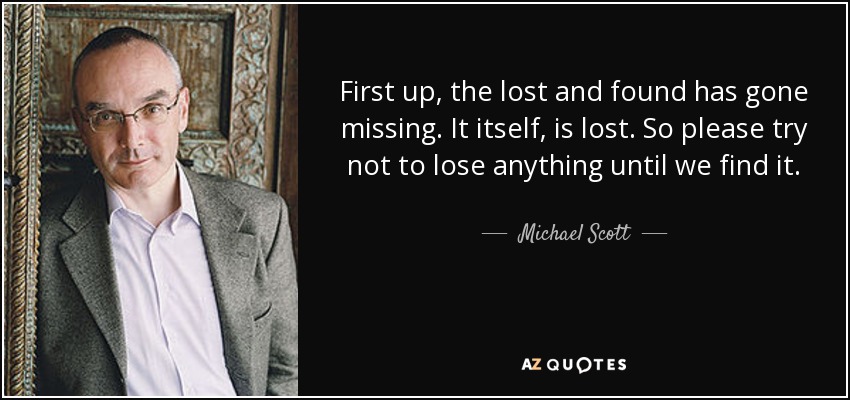 First up, the lost and found has gone missing. It itself, is lost. So please try not to lose anything until we find it. - Michael Scott