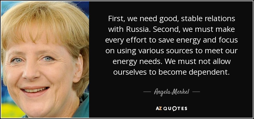First, we need good, stable relations with Russia. Second, we must make every effort to save energy and focus on using various sources to meet our energy needs. We must not allow ourselves to become dependent. - Angela Merkel