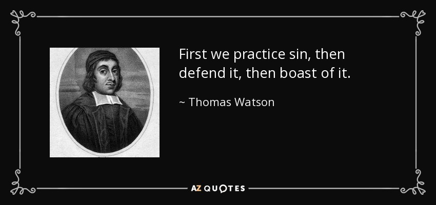 First we practice sin, then defend it, then boast of it. - Thomas Watson