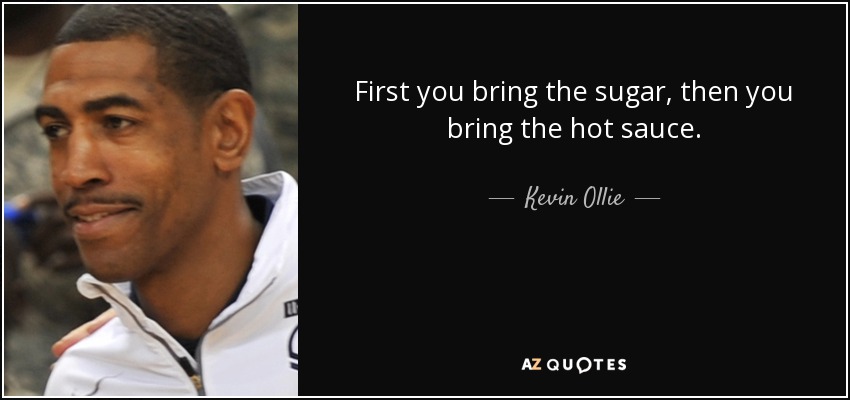 First you bring the sugar, then you bring the hot sauce. - Kevin Ollie