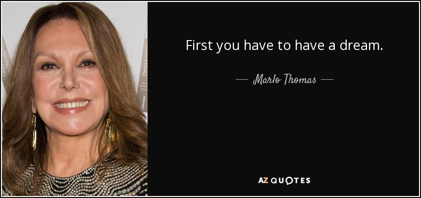 First you have to have a dream. - Marlo Thomas