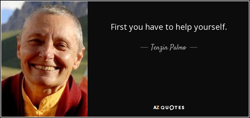 First you have to help yourself. - Tenzin Palmo