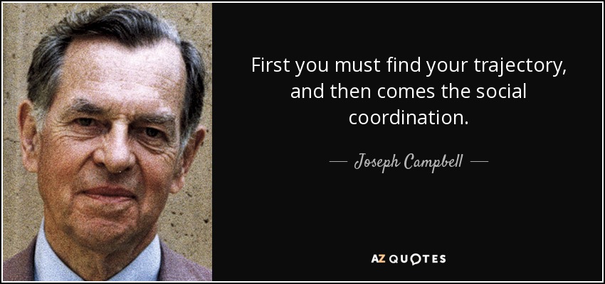 First you must find your trajectory, and then comes the social coordination. - Joseph Campbell