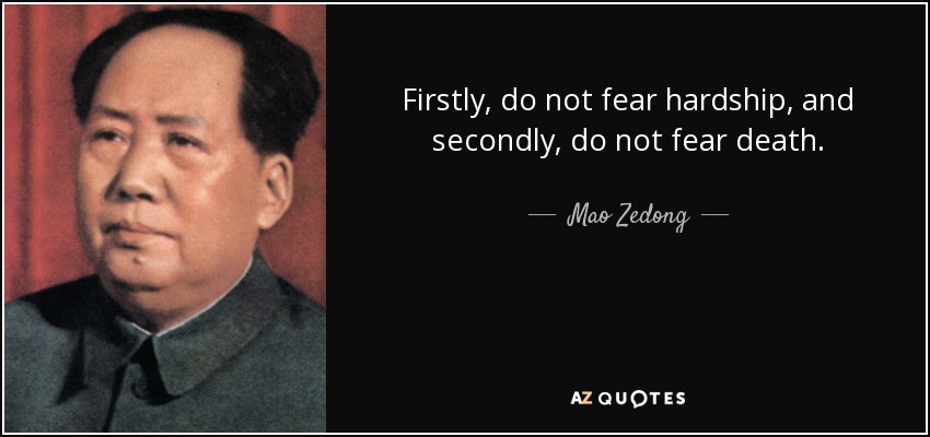 Firstly, do not fear hardship, and secondly, do not fear death. - Mao Zedong