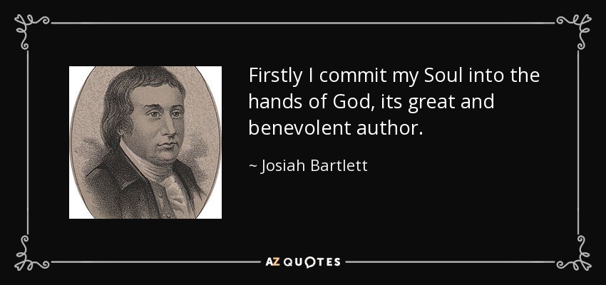 Firstly I commit my Soul into the hands of God, its great and benevolent author. - Josiah Bartlett