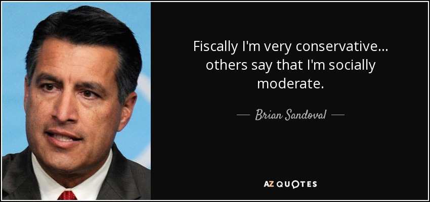 Fiscally I'm very conservative ... others say that I'm socially moderate. - Brian Sandoval