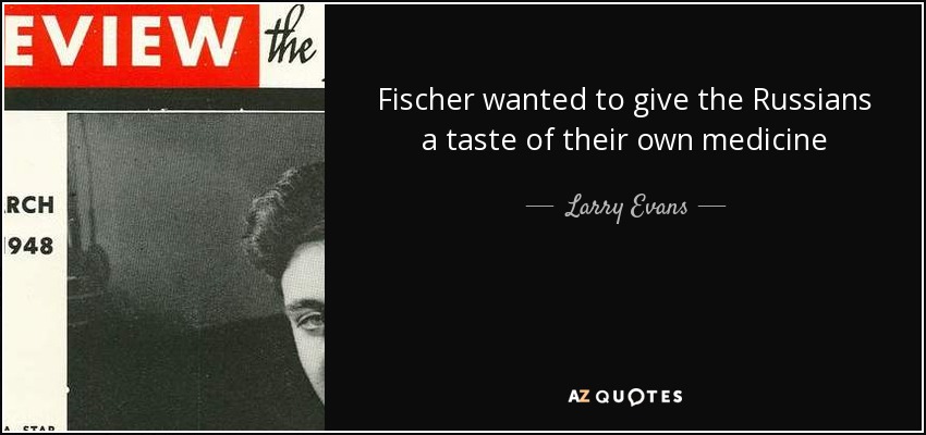 Fischer wanted to give the Russians a taste of their own medicine - Larry Evans