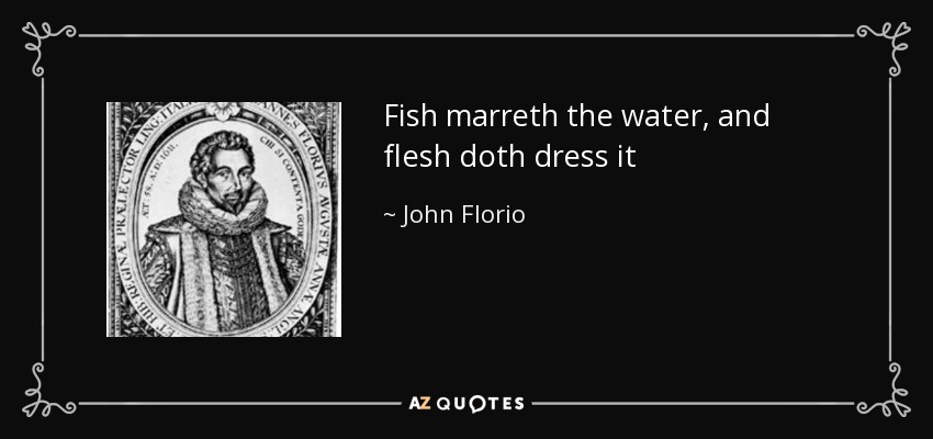 Fish marreth the water, and flesh doth dress it - John Florio