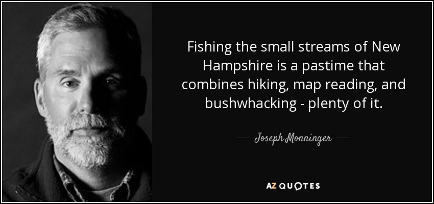 Fishing the small streams of New Hampshire is a pastime that combines hiking, map reading, and bushwhacking - plenty of it. - Joseph Monninger