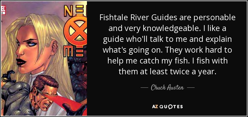 Fishtale River Guides are personable and very knowledgeable. I like a guide who'll talk to me and explain what's going on. They work hard to help me catch my fish. I fish with them at least twice a year. - Chuck Austen