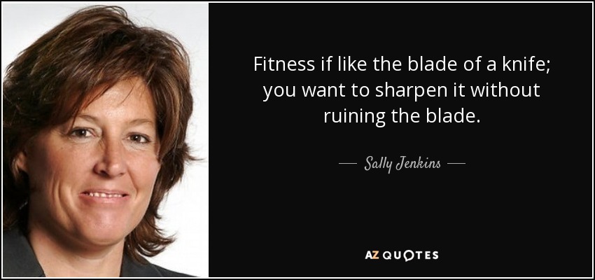 Fitness if like the blade of a knife; you want to sharpen it without ruining the blade. - Sally Jenkins