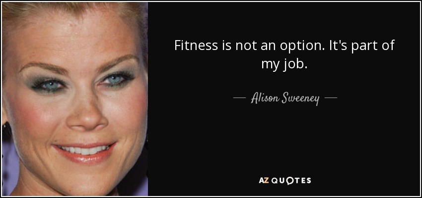 Fitness is not an option. It's part of my job. - Alison Sweeney