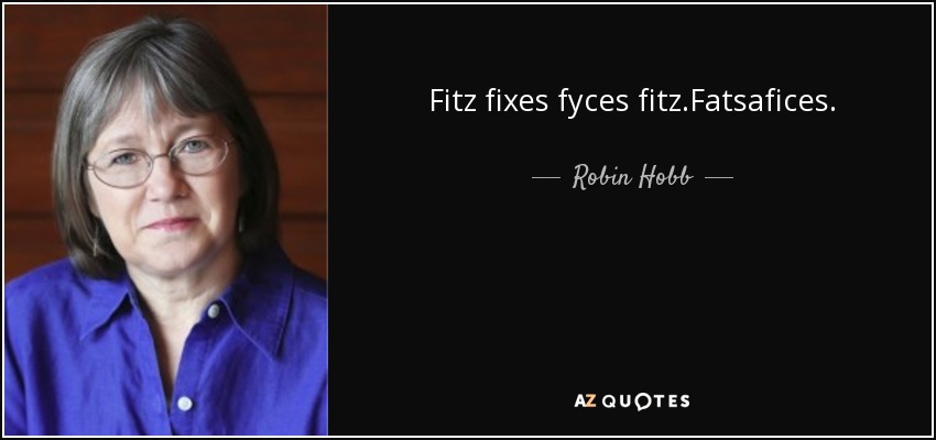 Fitz fixes fyces fitz.Fatsafices. - Robin Hobb
