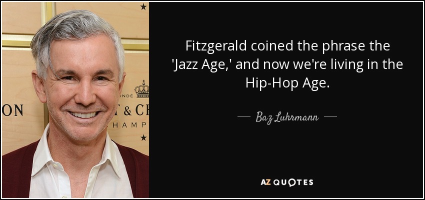 Fitzgerald coined the phrase the 'Jazz Age,' and now we're living in the Hip-Hop Age. - Baz Luhrmann
