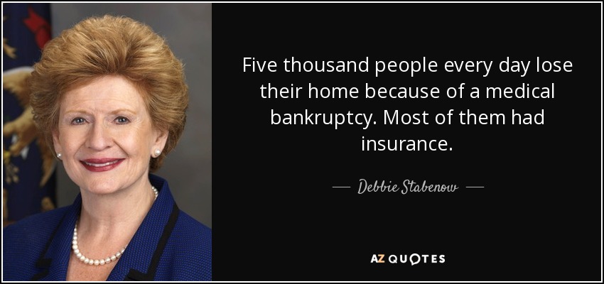 Five thousand people every day lose their home because of a medical bankruptcy. Most of them had insurance. - Debbie Stabenow