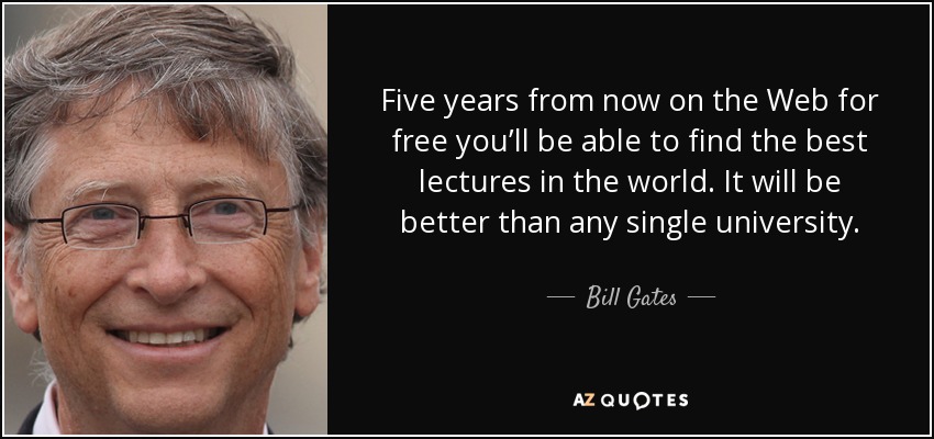 Five years from now on the Web for free you’ll be able to find the best lectures in the world. It will be better than any single university. - Bill Gates