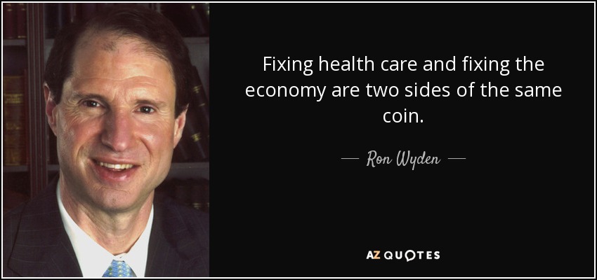 Fixing health care and fixing the economy are two sides of the same coin. - Ron Wyden