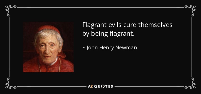 Flagrant evils cure themselves by being flagrant. - John Henry Newman