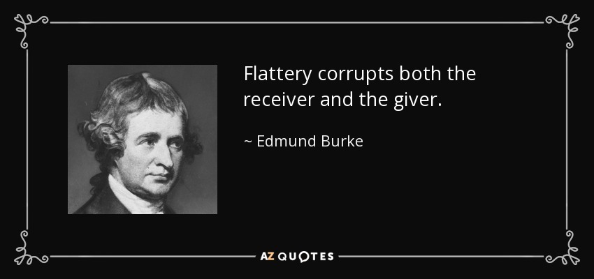 Flattery corrupts both the receiver and the giver. - Edmund Burke