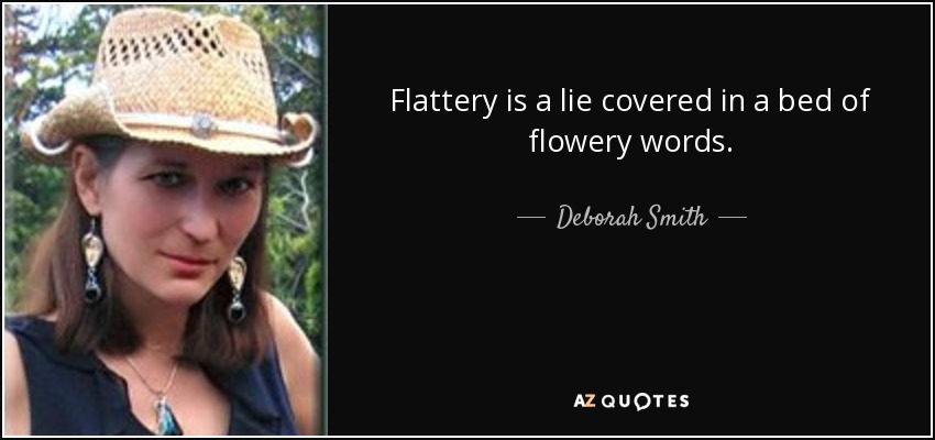 Flattery is a lie covered in a bed of flowery words. - Deborah Smith