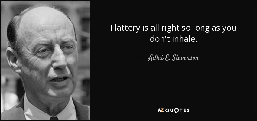 Flattery is all right so long as you don't inhale. - Adlai E. Stevenson