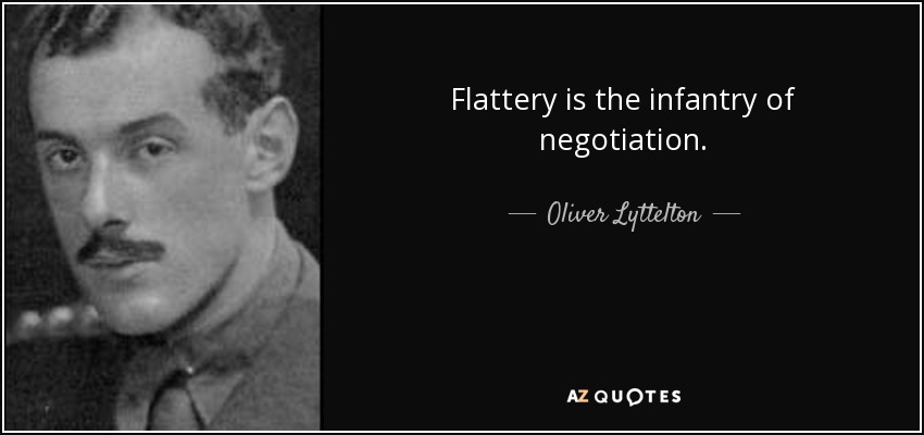 Flattery is the infantry of negotiation. - Oliver Lyttelton, 1st Viscount Chandos