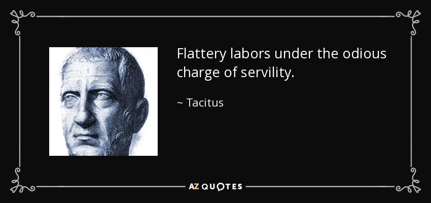 Flattery labors under the odious charge of servility. - Tacitus