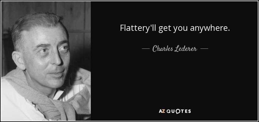 Flattery'll get you anywhere. - Charles Lederer