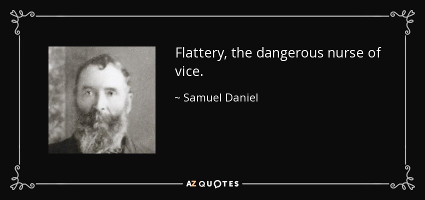 Flattery, the dangerous nurse of vice. - Samuel Daniel