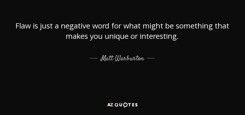 Flaw is just a negative word for what might be something that makes you unique or interesting. - Matt Warburton