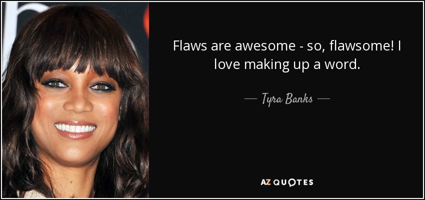 Flaws are awesome - so, flawsome! I love making up a word. - Tyra Banks