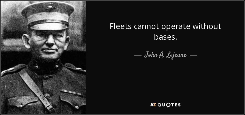 Fleets cannot operate without bases. - John A. Lejeune