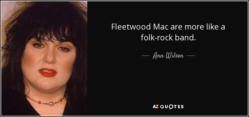 Fleetwood Mac are more like a folk-rock band. - Ann Wilson