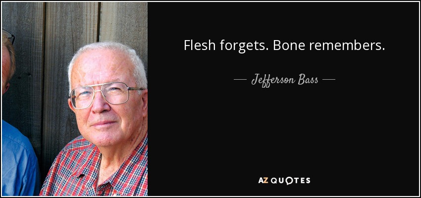 Flesh forgets. Bone remembers. - Jefferson Bass