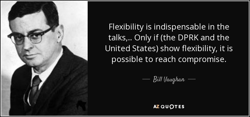 Flexibility is indispensable in the talks, .. Only if (the DPRK and the United States) show flexibility, it is possible to reach compromise. - Bill Vaughan