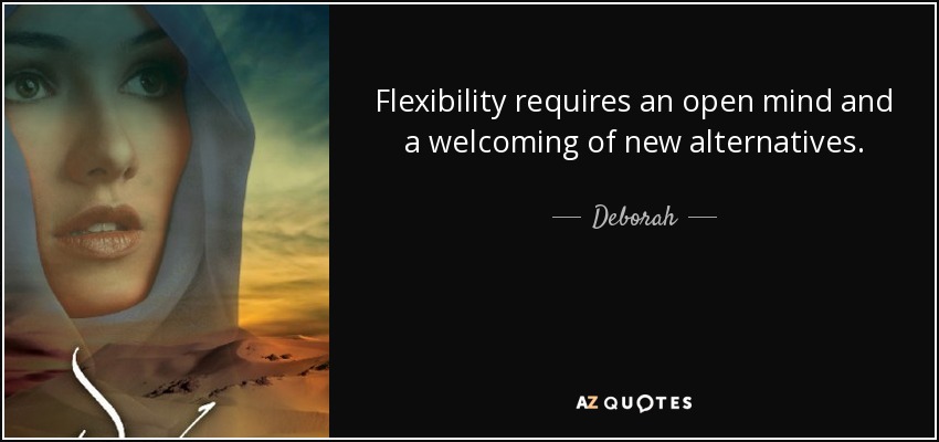 Flexibility requires an open mind and a welcoming of new alternatives. - Deborah